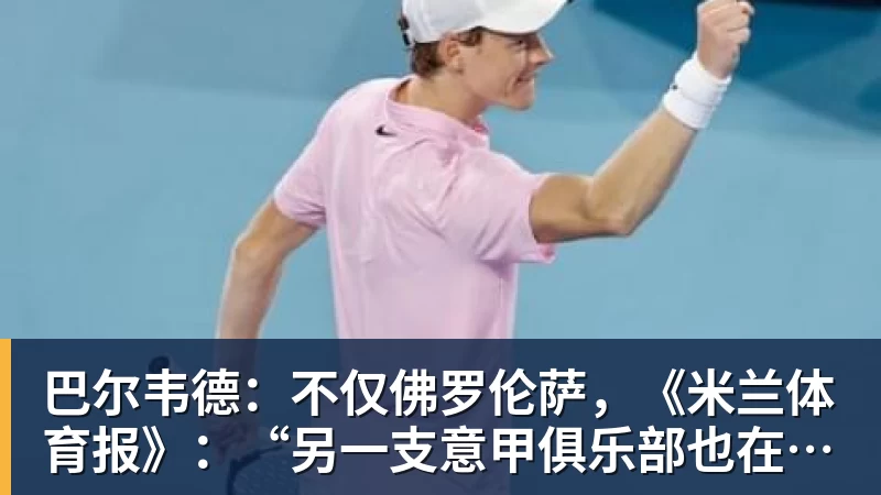 巴尔韦德：不仅佛罗伦萨，《米兰体育报》：“另一支意甲俱乐部也在关注他”