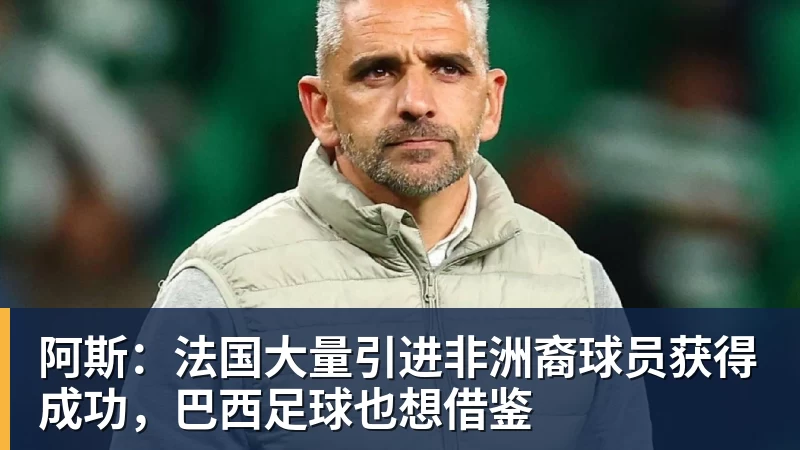 阿斯:法国大量引进非洲裔球员获得成功,巴西足球也想借鉴