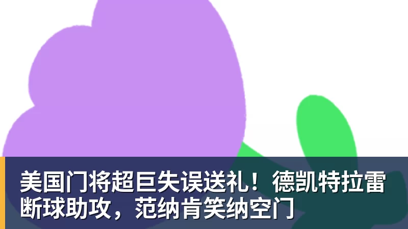 MK体育美国门将超巨失误送礼！德凯特拉雷断球助攻，范纳肯笑纳空门