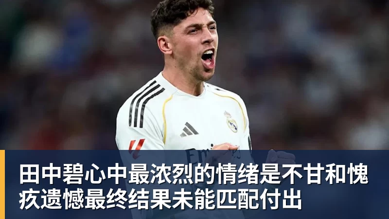 MK体育田中碧心中最浓烈的情绪是不甘和愧疚遗憾最终结果未能匹配付出