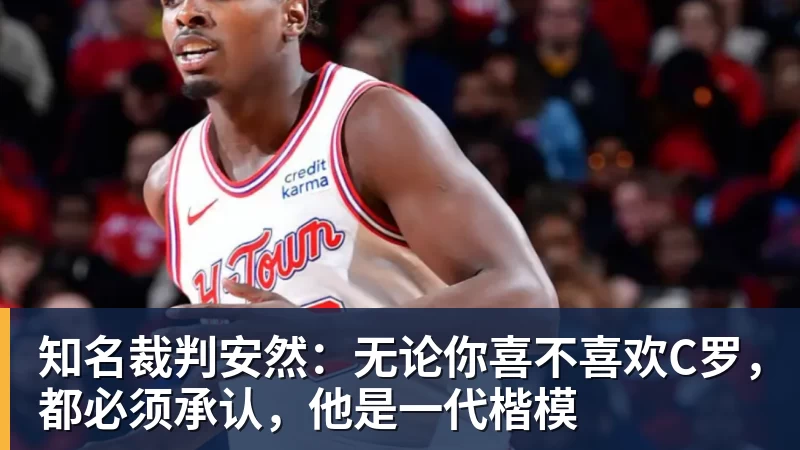 知名裁判安然:无论你喜不喜欢C罗,都必须承认,他是一代楷模