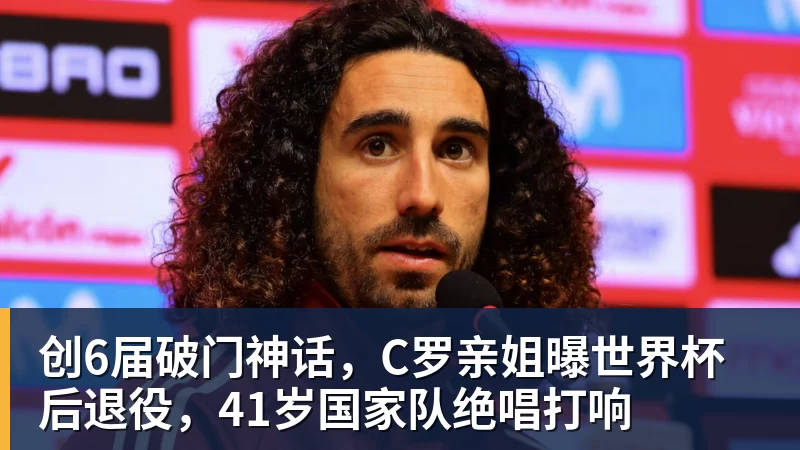 创6届破门神话，C罗亲姐曝世界杯后退役，41岁国家队绝唱打响