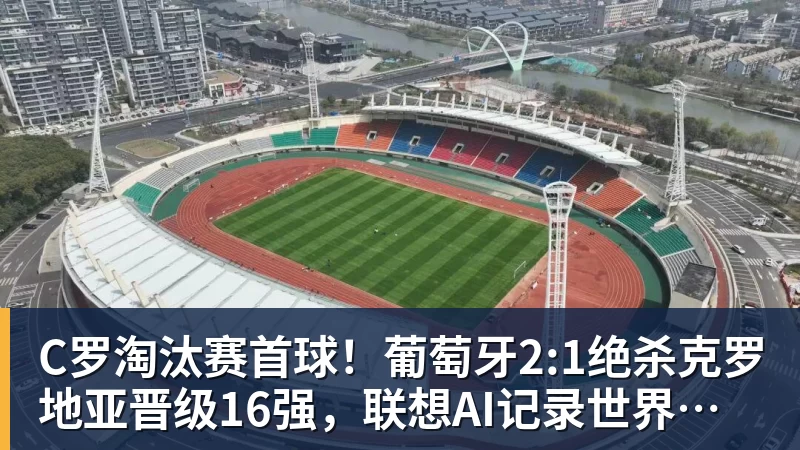 C罗淘汰赛首球!葡萄牙2:1绝杀克罗地亚晋级16强,联想AI记录世界杯经典瞬间