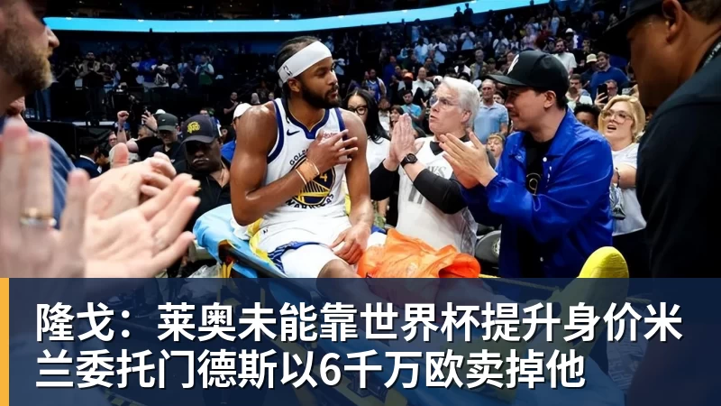 MK体育隆戈：莱奥未能靠世界杯提升身价米兰委托门德斯以6千万欧卖掉他