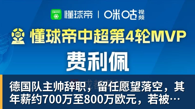 德国队主帅辞职，留任愿望落空，其年薪约700万至800万欧元，若被解雇将获七位数遣散费，德国足协：在沉重打击后，不能让一切简单回归原样