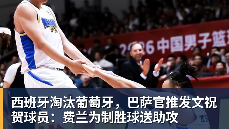 西班牙淘汰葡萄牙,巴萨官推发文祝贺球员:费兰为制胜球送助攻