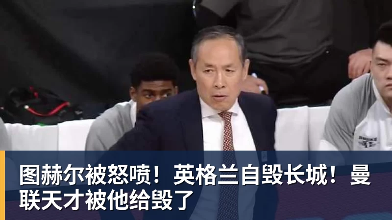 图赫尔被怒喷!英格兰自毁长城!曼联天才被他给毁了