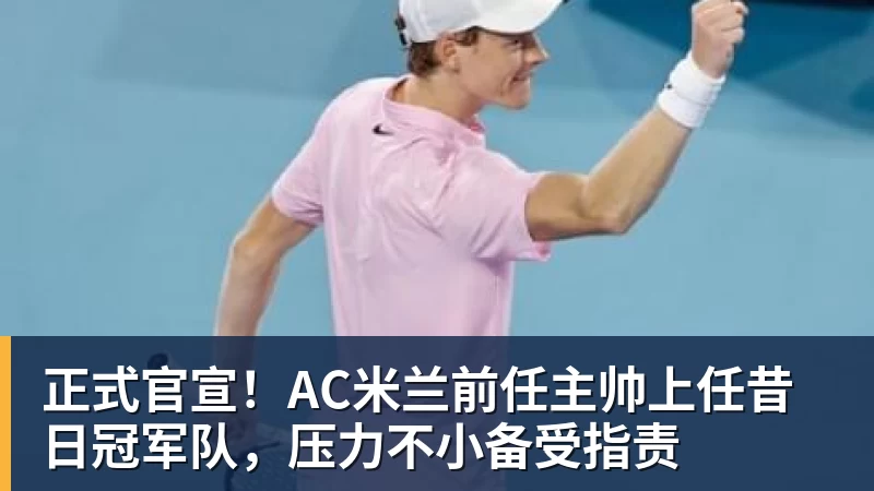 MK体育正式官宣！AC米兰前任主帅上任昔日冠军队，压力不小备受指责