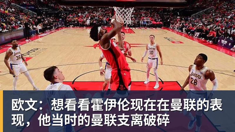 MK体育欧文:想看看霍伊伦现在在曼联的表现,他当时的曼联支离破碎