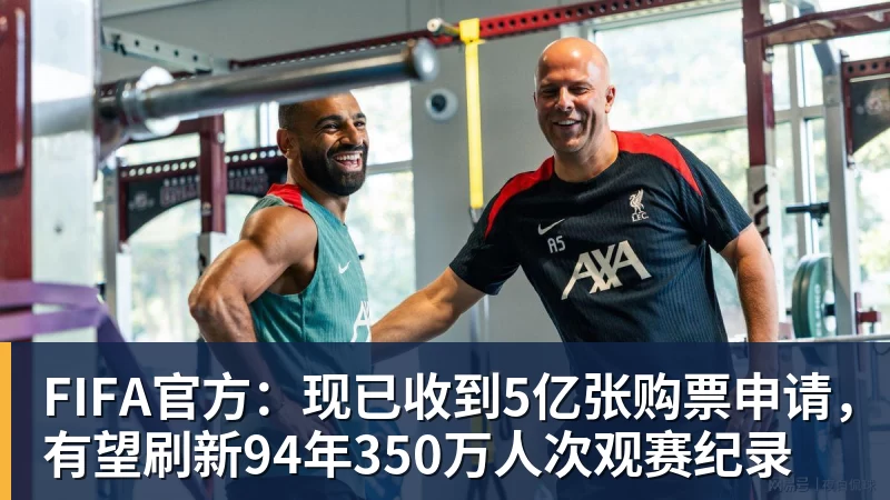 MK体育FIFA官方：现已收到5亿张购票申请，有望刷新94年350万人次观赛纪录