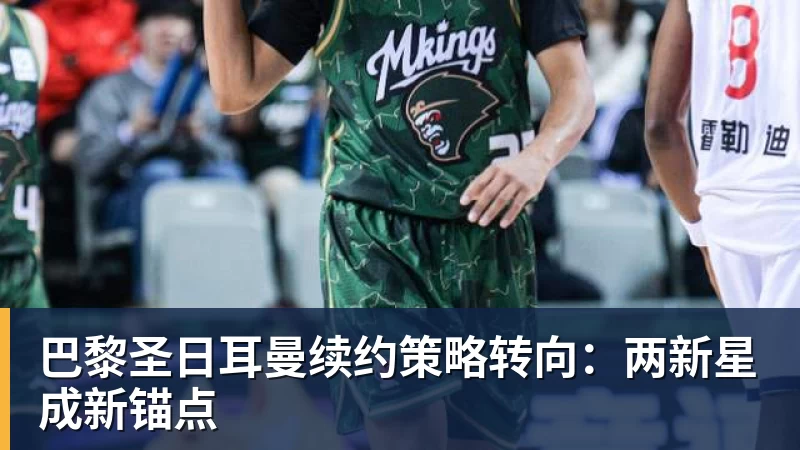 MK体育巴黎圣日耳曼续约策略转向：两新星成新锚点