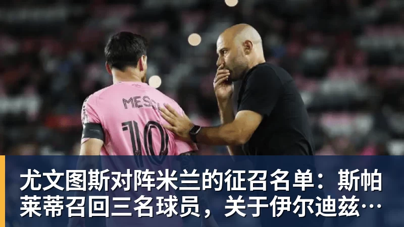 MK体育尤文图斯对阵米兰的征召名单:斯帕莱蒂召回三名球员,关于伊尔迪兹和图拉姆的决定
