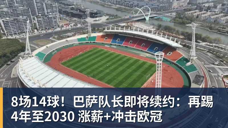 MK体育8场14球!巴萨队长即将续约:再踢4年至2030 涨薪+冲击欧冠