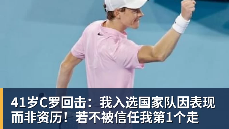 MK体育41岁C罗回击：我入选国家队因表现而非资历！若不被信任我第1个走