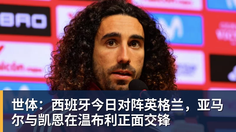 MK体育世体:西班牙今日对阵英格兰,亚马尔与凯恩在温布利正面交锋
