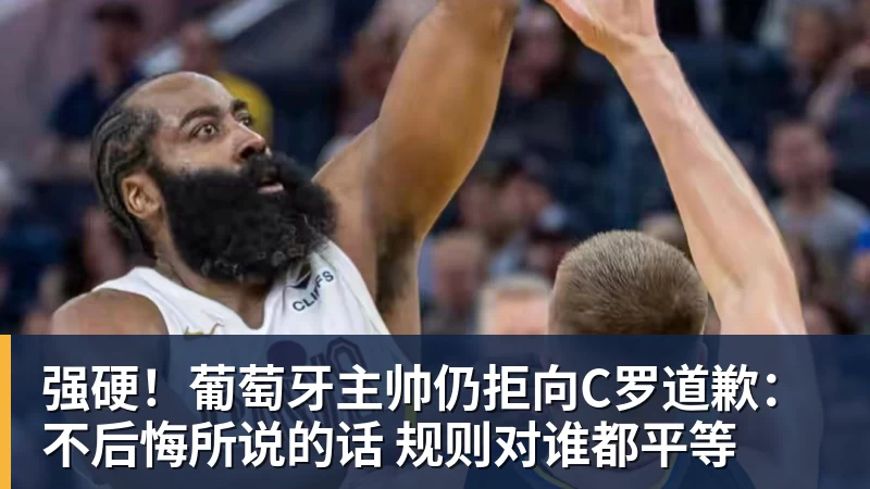MK体育强硬！葡萄牙主帅仍拒向C罗道歉：不后悔所说的话 规则对谁都平等