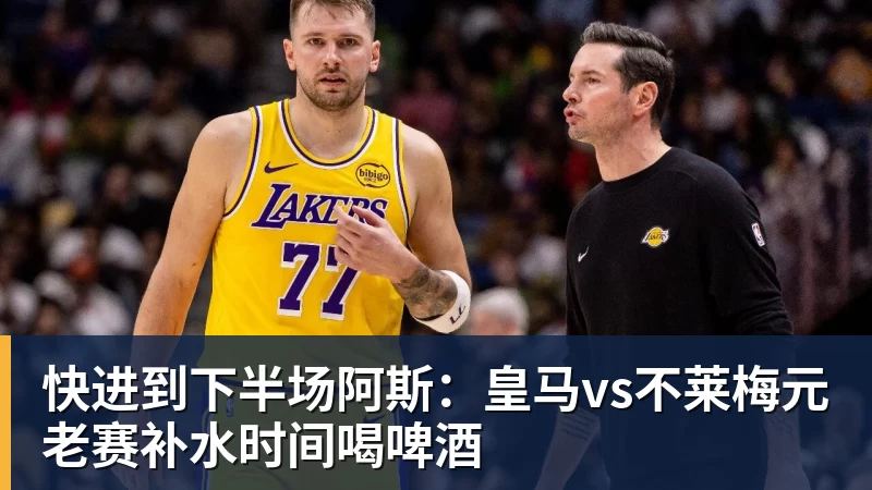 MK体育快进到下半场阿斯：皇马vs不莱梅元老赛补水时间喝啤酒