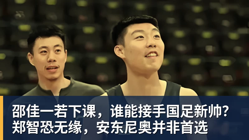 MK体育邵佳一若下课，谁能接手国足新帅？郑智恐无缘，安东尼奥并非首选