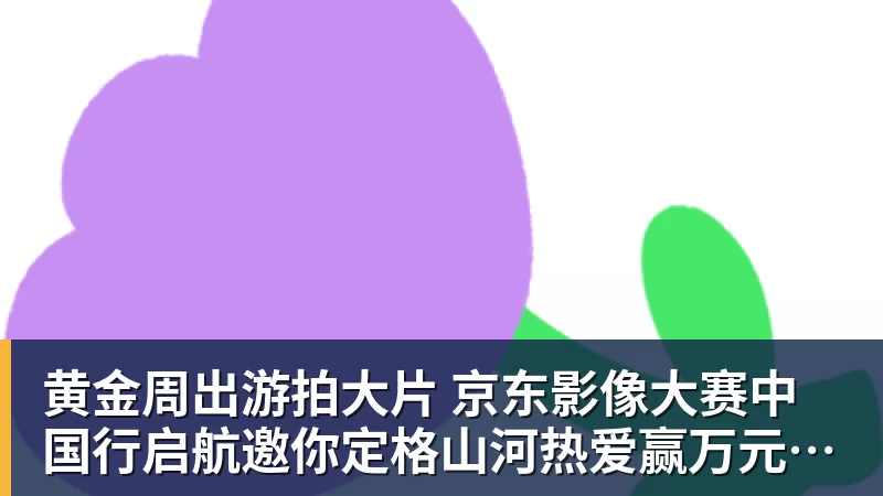MK体育黄金周出游拍大片 京东影像大赛中国行启航邀你定格山河热爱赢万元创作金