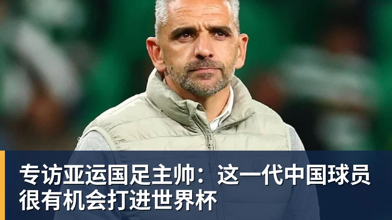 MK体育专访亚运国足主帅：这一代中国球员很有机会打进世界杯