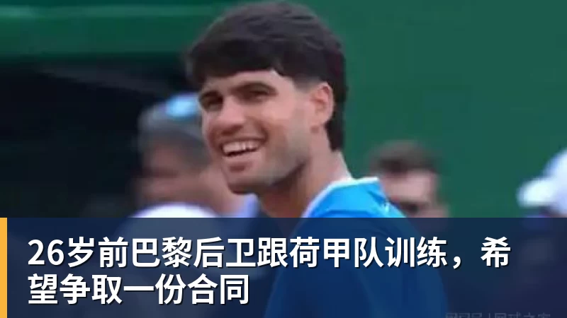 MK体育26岁前巴黎后卫跟荷甲队训练,希望争取一份合同