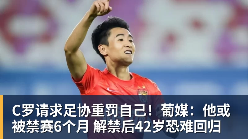 MK体育C罗请求足协重罚自己!葡媒:他或被禁赛6个月 解禁后42岁恐难回归