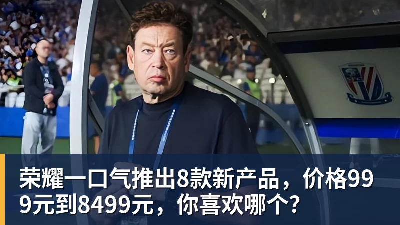 MK体育荣耀一口气推出8款新产品,价格999元到8499元,你喜欢哪个?