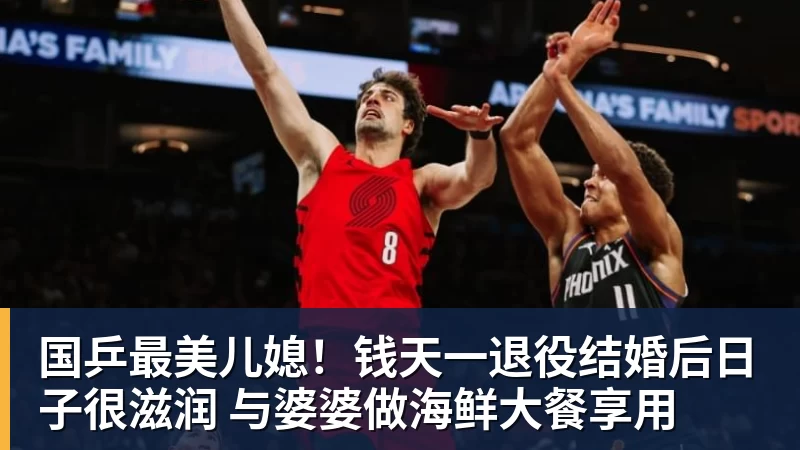 MK体育国乒最美儿媳!钱天一退役结婚后日子很滋润 与婆婆做海鲜大餐享用