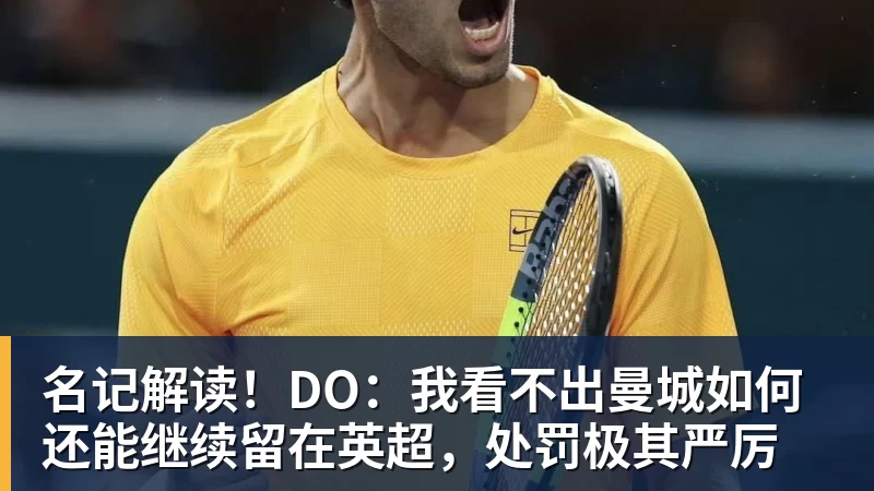 MK体育名记解读!DO:我看不出曼城如何还能继续留在英超,处罚极其严厉