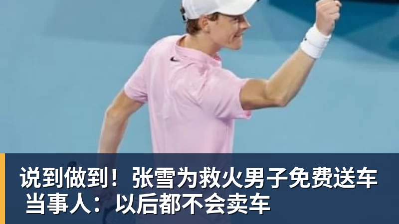 MK体育说到做到!张雪为救火男子免费送车 当事人:以后都不会卖车