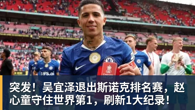 MK体育突发！吴宜泽退出斯诺克排名赛，赵心童守住世界第1，刷新1大纪录！