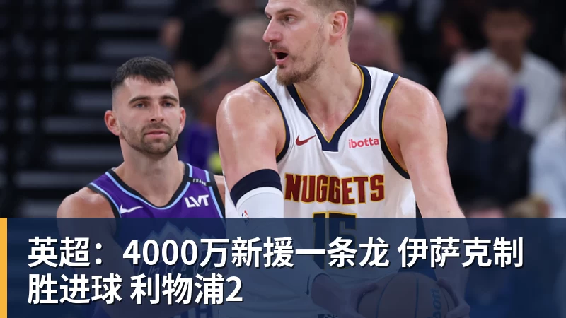 MK体育英超：4000万新援一条龙 伊萨克制胜进球 利物浦2