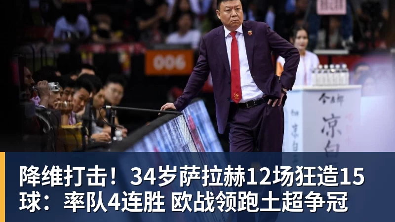 MK体育降维打击!34岁萨拉赫12场狂造15球:率队4连胜 欧战领跑土超争冠