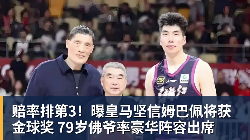 MK体育赔率排第3!曝皇马坚信姆巴佩将获金球奖 79岁佛爷率豪华阵容出席