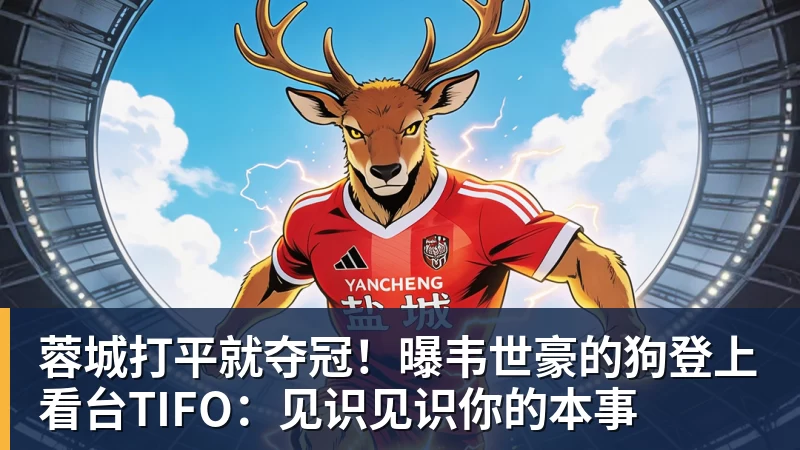 MK体育蓉城打平就夺冠！曝韦世豪的狗登上看台TIFO：见识见识你的本事