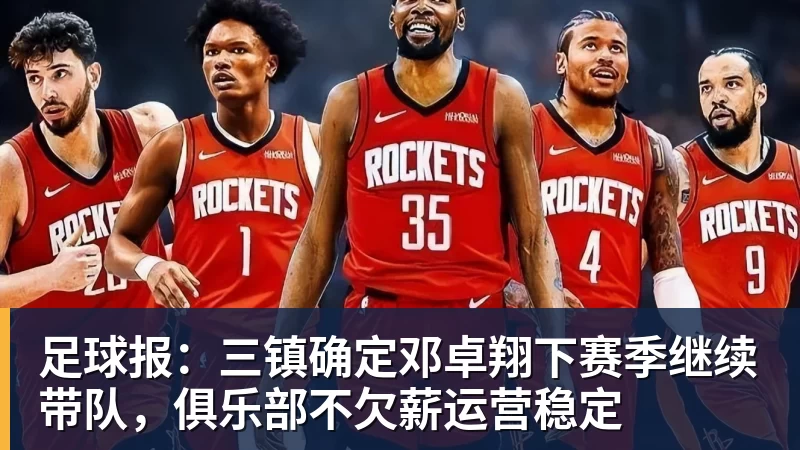 MK体育足球报:三镇确定邓卓翔下赛季继续带队,俱乐部不欠薪运营稳定